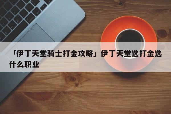 博天堂国际娱乐官网「伊丁天堂骑士打金攻略」伊丁选打金选什么职业